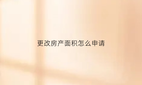 更改房产面积怎么申请(更改房产面积怎么申请书)