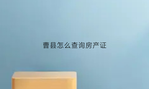 曹县怎么查询房产证(曹县房产证查询系统)