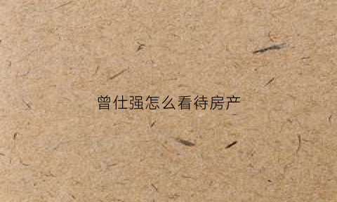 曾仕强怎么看待房产(曾仕强对房价的看法)