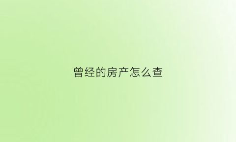 曾经的房产怎么查(曾经的房产怎么查房产信息)