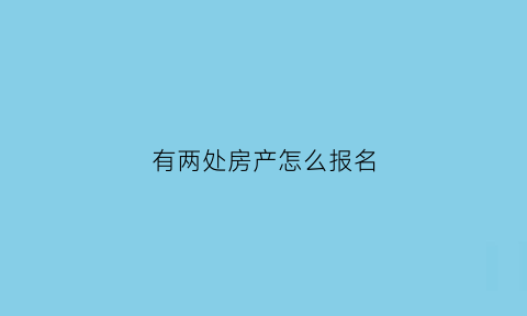 有两处房产怎么报名(有两个房产证怎么办)