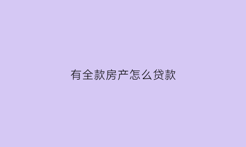 有全款房产怎么贷款(有全款房产证可以贷款吗)