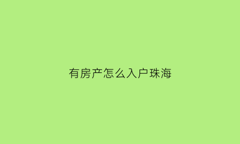 有房产怎么入户珠海(珠海有房产证怎么入户)