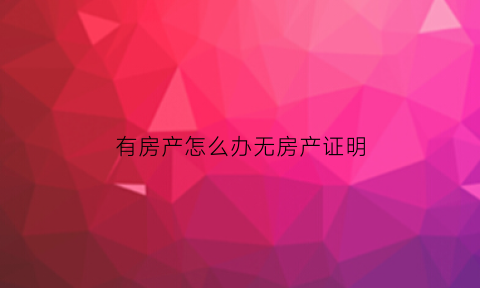 有房产怎么办无房产证明(有房产怎么办无房产证明呢)