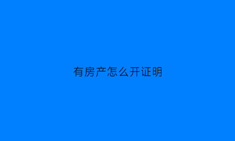 有房产怎么开证明(有房产怎么开证明书)