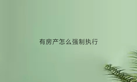 有房产怎么强制执行(有房强制执行其实很难执行)