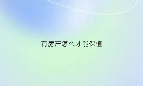 有房产怎么才能保值(买房如何保值)