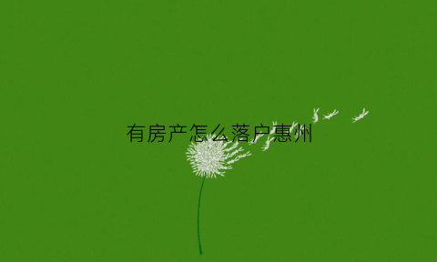 有房产怎么落户惠州(惠州有房产证可以迁户口吗)