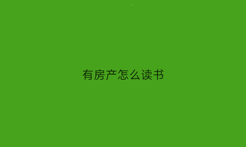 有房产怎么读书(有房产怎么读书的)