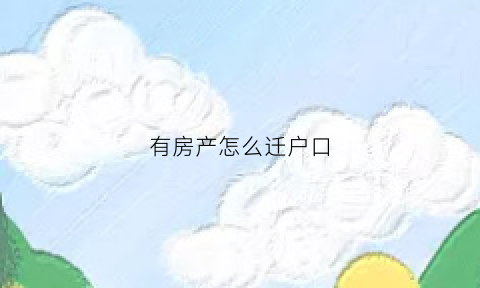 有房产怎么迁户口(有房如何迁户口)