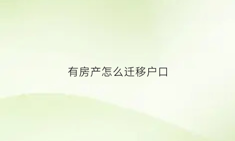 有房产怎么迁移户口(有房迁移户口怎么迁)