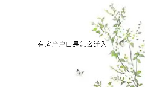 有房产户口是怎么迁入(有房产证户口怎么迁进来)