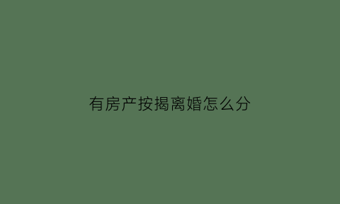 有房产按揭离婚怎么分(有房产按揭离婚怎么分割)