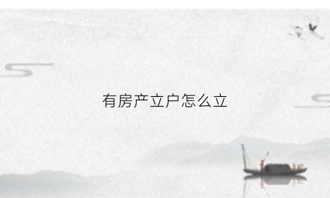 有房产立户怎么立(买了房子怎么立户)