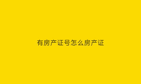 有房产证号怎么房产证(有房产证编号能干嘛)