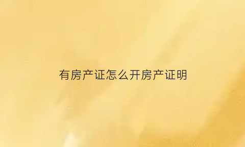 有房产证怎么开房产证明(房产局有房证明)