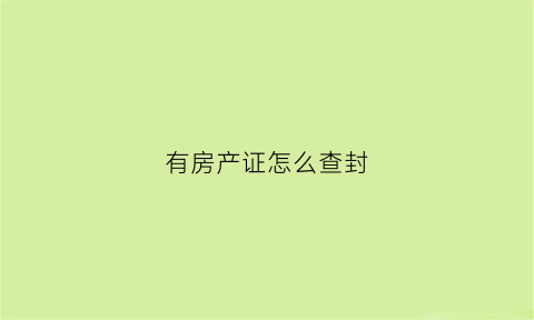 有房产证怎么查封(房产证有没有查封怎么查)