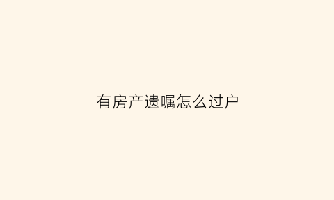 有房产遗嘱怎么过户(房子有遗嘱怎么过户)