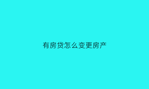 有房贷怎么变更房产(有房贷的房子怎么变更名字)