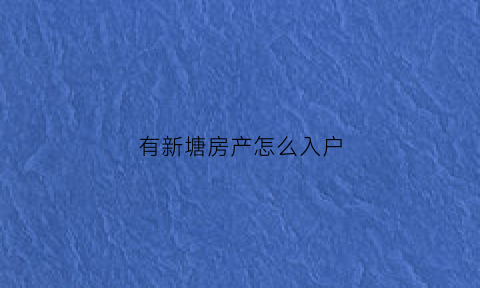 有新塘房产怎么入户(新塘买房可以入户吗)