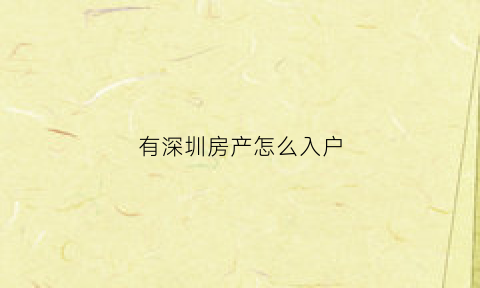 有深圳房产怎么入户(有深圳房产怎么入户深圳户口)