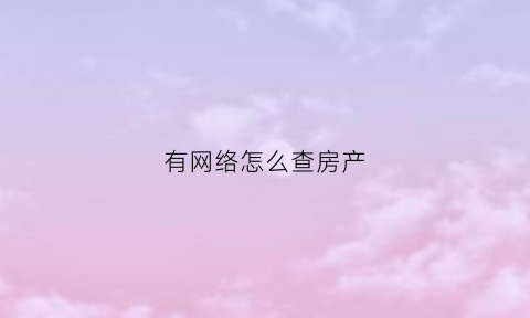 有网络怎么查房产(有网络怎么查房产信息)