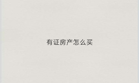 有证房产怎么买(有证的房子)