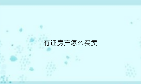 有证房产怎么买卖(有房产证的房子怎么交易)