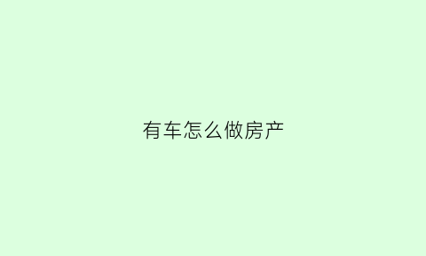 有车怎么做房产(有车有房如何申请贷款)