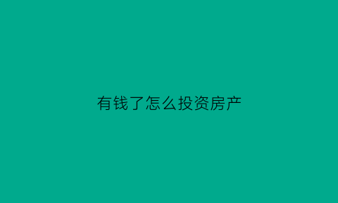 有钱了怎么投资房产(有钱后怎么投资)