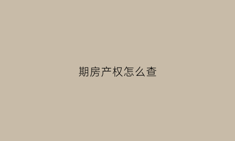 期房产权怎么查(期房产权查询)