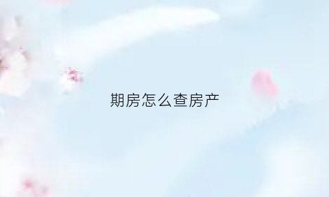 期房怎么查房产(期房怎么查房产证编号)