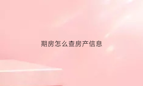 期房怎么查房产信息(期房怎么查房屋证书号码)