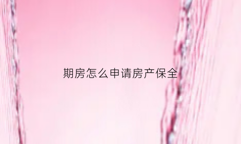 期房怎么申请房产保全(期房保全后能退给开发商吗)
