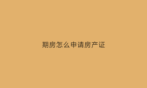 期房怎么申请房产证(期房怎样办理房产证)