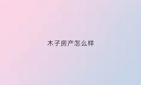 木子房产怎么样(木子集团简介)