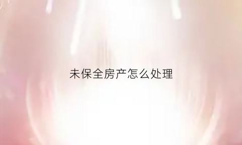 未保全房产怎么处理
