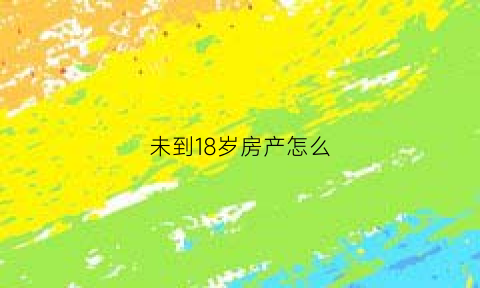 未到18岁房产怎么