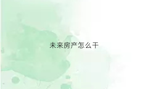 未来房产怎么干(未来房地产行业怎么样)