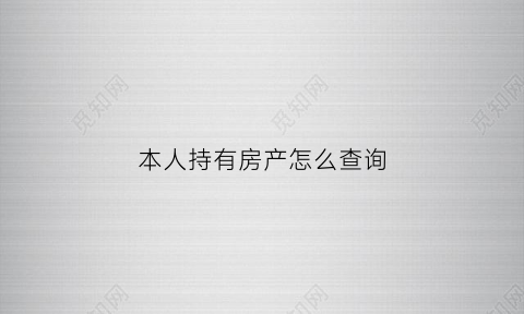 本人持有房产怎么查询(如何查询房产持有人)