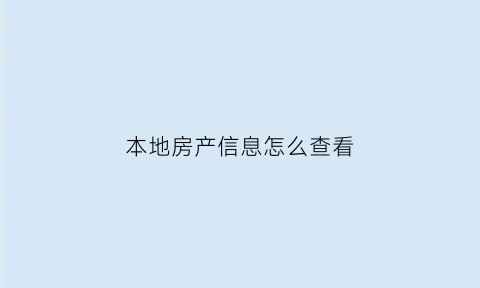 本地房产信息怎么查看(本地房产信息怎么查看的)