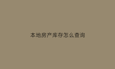 本地房产库存怎么查询