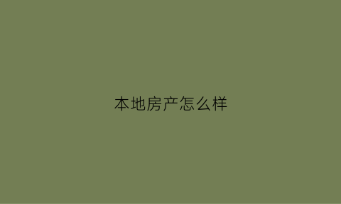 本地房产怎么样(本地房产怎么样查询)