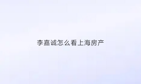 李嘉诚怎么看上海房产