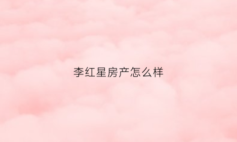 李红星房产怎么样(李红星投资)