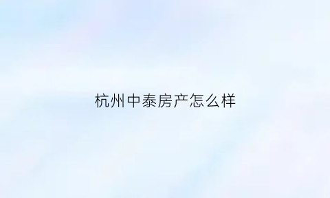 杭州中泰房产怎么样(杭州中泰房子怎么样)