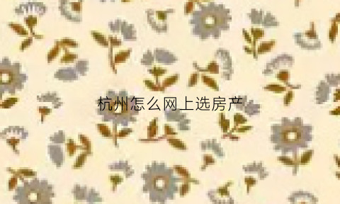 杭州怎么网上选房产(杭州选房公众号)