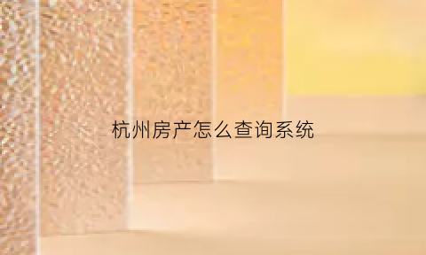 杭州房产怎么查询系统(杭州房产查档在哪里怎么查)