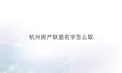 杭州房产联盟名字怎么取(杭州市联合房产总公司)