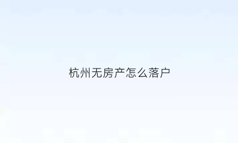 杭州无房产怎么落户(杭州无房如何落户)